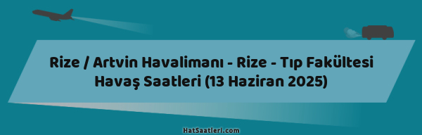 Rize / Artvin Havalimanı - Rize - Tıp Fakültesi Havaş Saatleri (13 Haziran 2025)